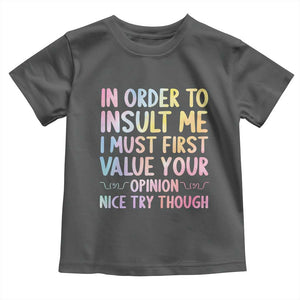 In Order To Insult Me I Must First Value Your Opinion Toddler T Shirt Funny Sarcastic TS12 Dark Heather Print Your Wear