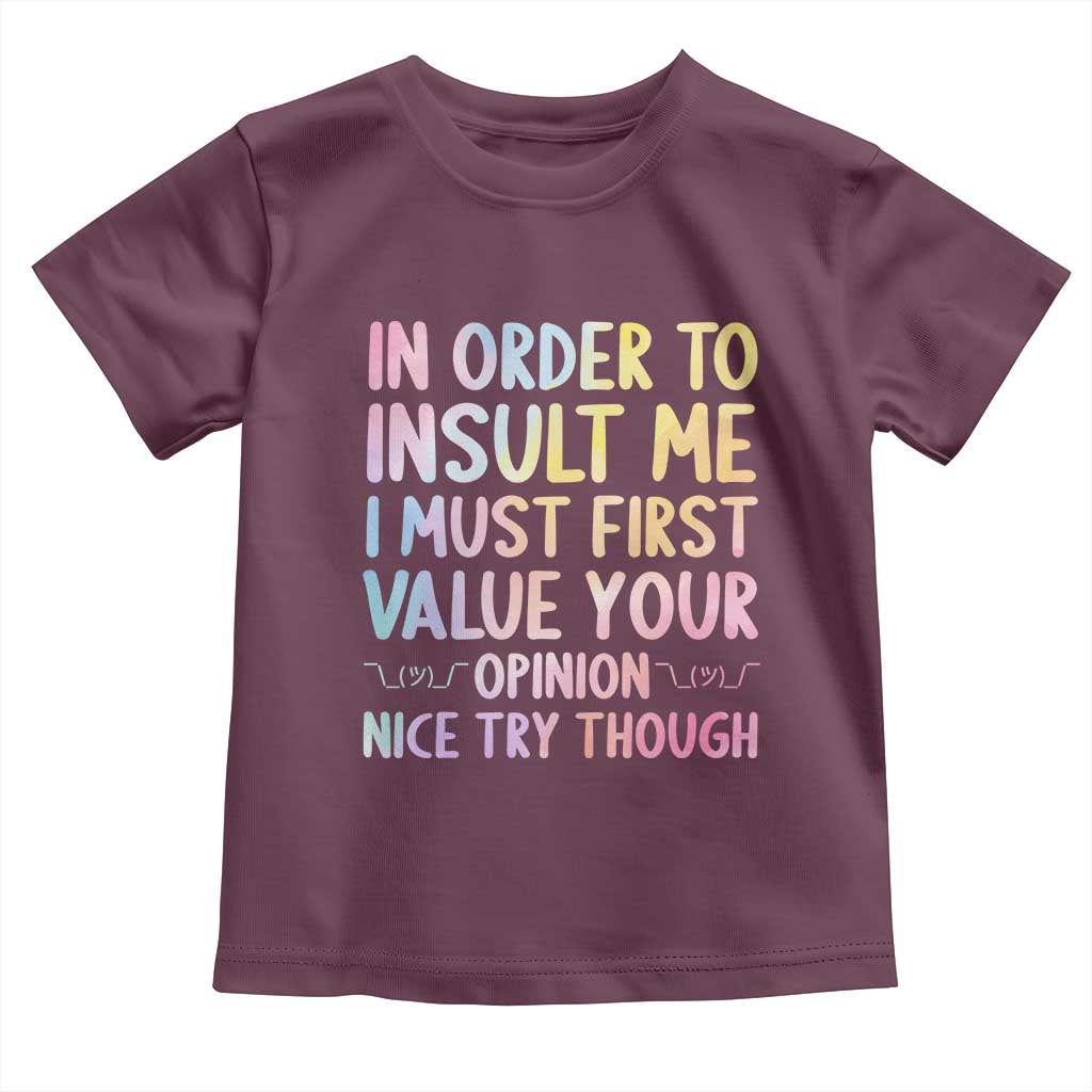 In Order To Insult Me I Must First Value Your Opinion Toddler T Shirt Funny Sarcastic TS12 Maroon Print Your Wear