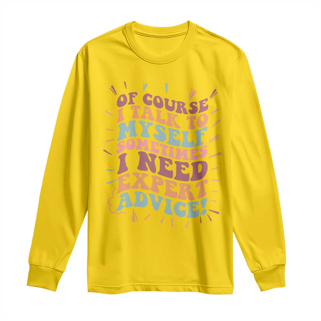 Funny Sarcastic Saying Long Sleeve Shirt Of Course I Talk To Myself I Need Expert Advice TS12 Daisy Print Your Wear