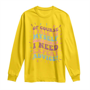 Funny Sarcastic Saying Long Sleeve Shirt Of Course I Talk To Myself I Need Expert Advice TS12 Daisy Print Your Wear
