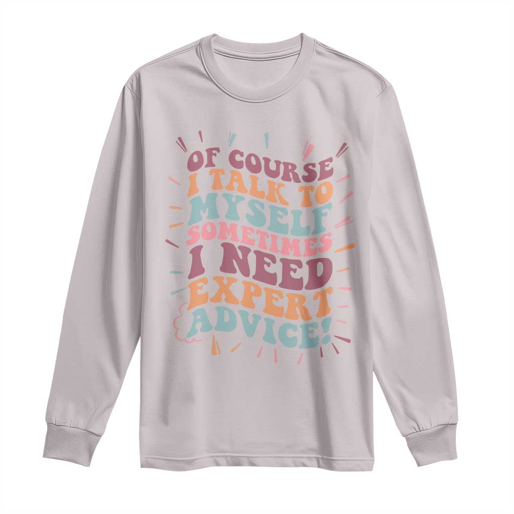 Funny Sarcastic Saying Long Sleeve Shirt Of Course I Talk To Myself I Need Expert Advice TS12 Ice Gray Print Your Wear