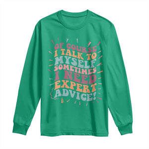 Funny Sarcastic Saying Long Sleeve Shirt Of Course I Talk To Myself I Need Expert Advice TS12 Irish Green Print Your Wear