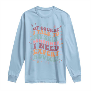 Funny Sarcastic Saying Long Sleeve Shirt Of Course I Talk To Myself I Need Expert Advice TS12 Light Blue Print Your Wear