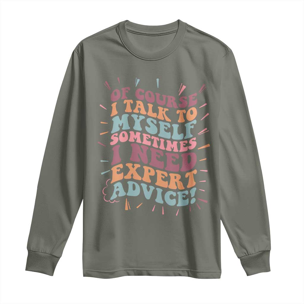 Funny Sarcastic Saying Long Sleeve Shirt Of Course I Talk To Myself I Need Expert Advice TS12 Military Green Print Your Wear