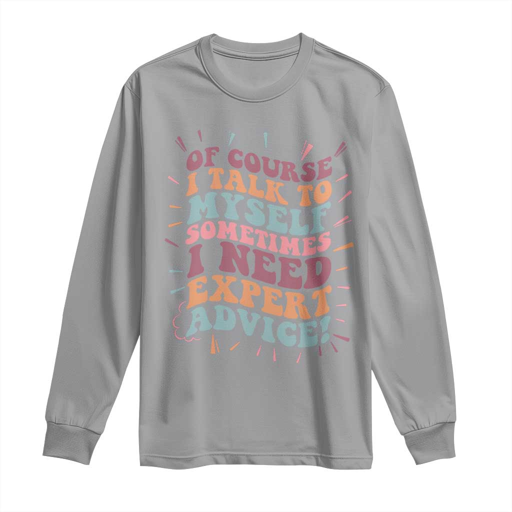 Funny Sarcastic Saying Long Sleeve Shirt Of Course I Talk To Myself I Need Expert Advice TS12 Sport Gray Print Your Wear