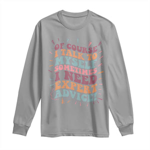 Funny Sarcastic Saying Long Sleeve Shirt Of Course I Talk To Myself I Need Expert Advice TS12 Sport Gray Print Your Wear