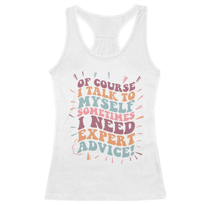 Funny Sarcastic Saying Racerback Tank Top Of Course I Talk To Myself I Need Expert Advice TS12 White Print Your Wear