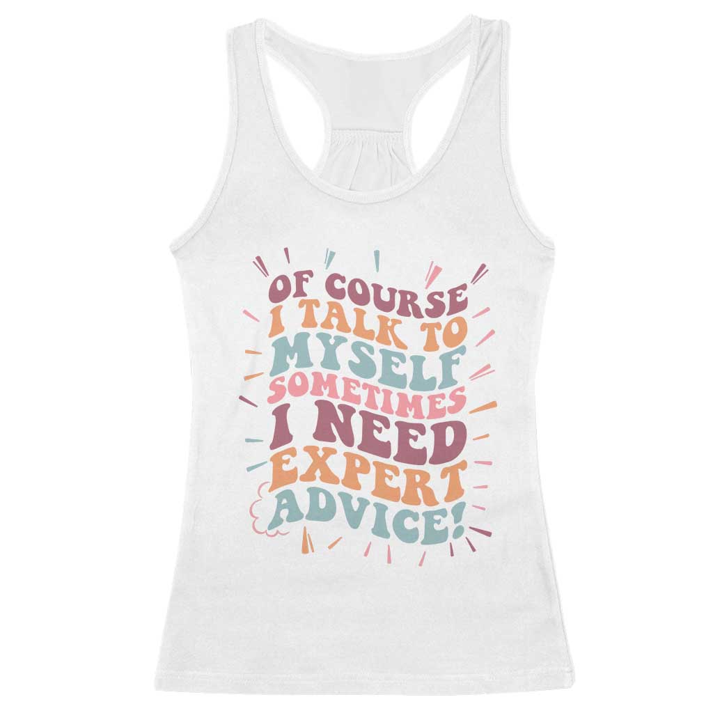 Funny Sarcastic Saying Racerback Tank Top Of Course I Talk To Myself I Need Expert Advice TS12 White Print Your Wear