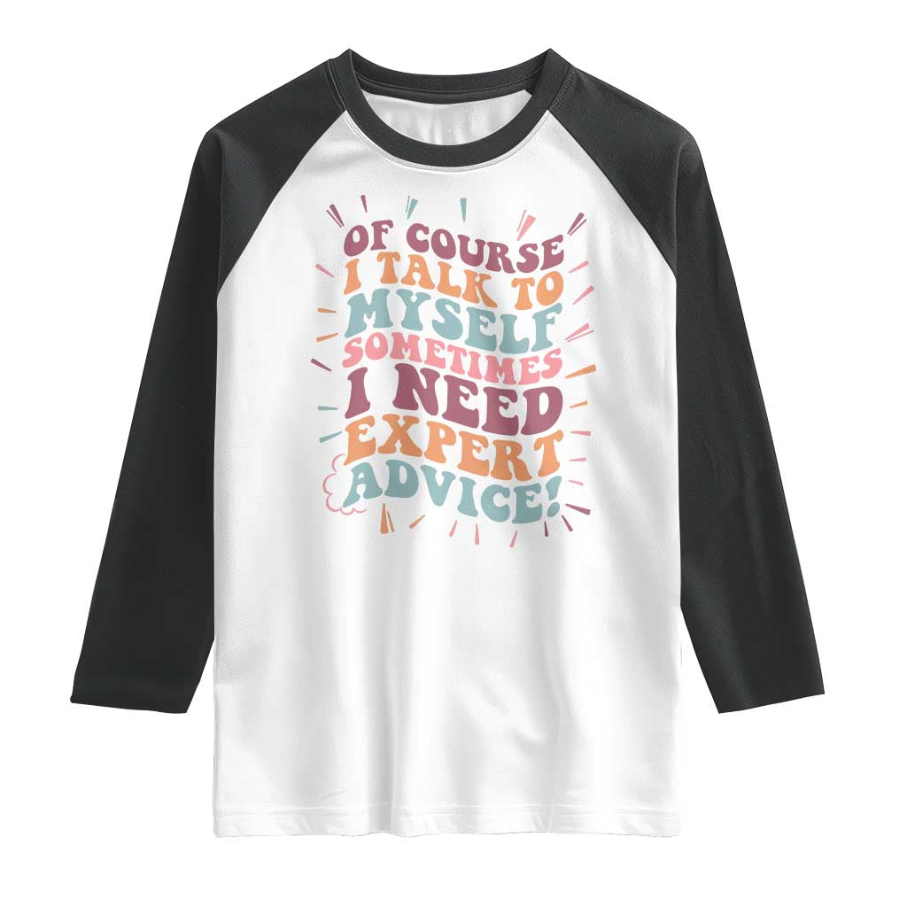 Funny Sarcastic Saying Raglan Shirt Of Course I Talk To Myself I Need Expert Advice TS12 White Black Print Your Wear