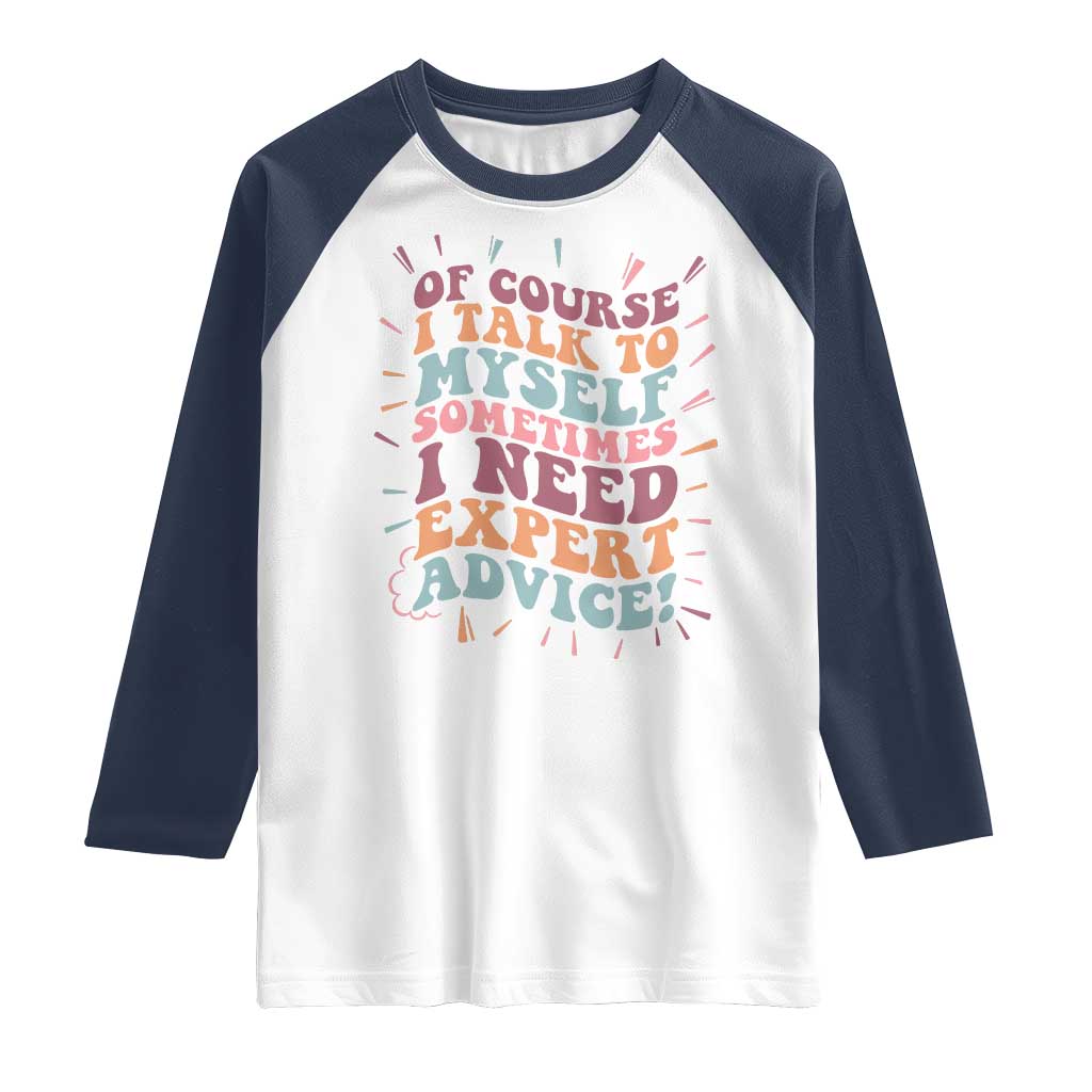 Funny Sarcastic Saying Raglan Shirt Of Course I Talk To Myself I Need Expert Advice TS12 White Navy Print Your Wear