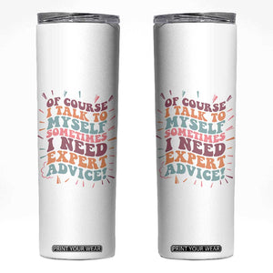 Funny Sarcastic Saying Skinny Tumbler Of Course I Talk To Myself I Need Expert Advice TS12 White Print Your Wear
