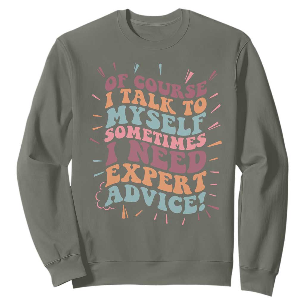 Funny Sarcastic Saying Sweatshirt Of Course I Talk To Myself I Need Expert Advice TS12 Military Green Print Your Wear