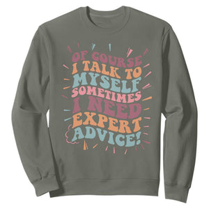 Funny Sarcastic Saying Sweatshirt Of Course I Talk To Myself I Need Expert Advice TS12 Military Green Print Your Wear