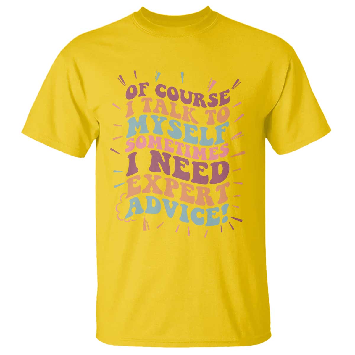 Funny Sarcastic Saying T Shirt Of Course I Talk To Myself I Need Expert Advice TS12 Daisy Print Your Wear
