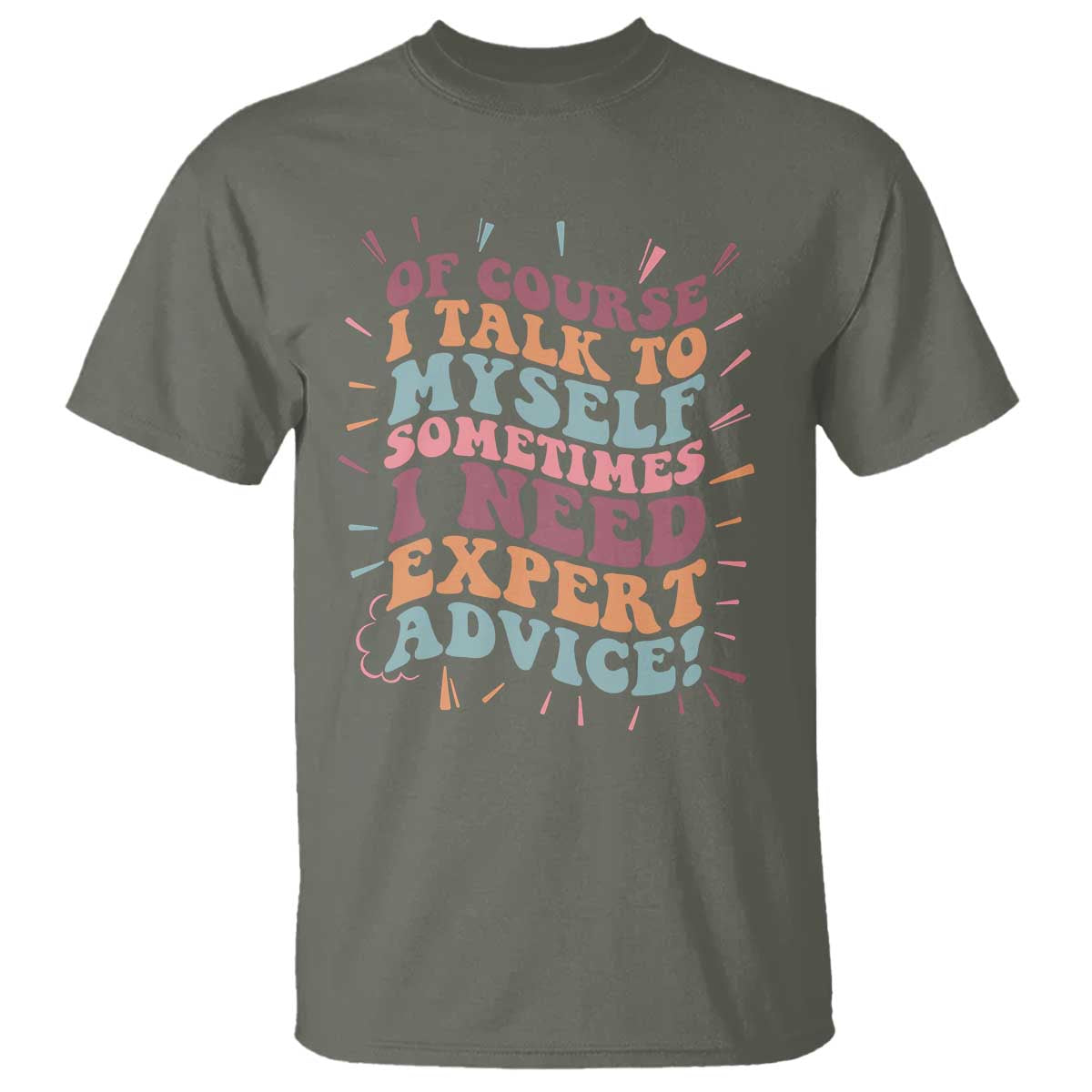 Funny Sarcastic Saying T Shirt Of Course I Talk To Myself I Need Expert Advice TS12 Military Green Print Your Wear