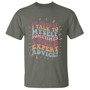 Funny Sarcastic Saying T Shirt Of Course I Talk To Myself I Need Expert Advice TS12 Military Green Print Your Wear