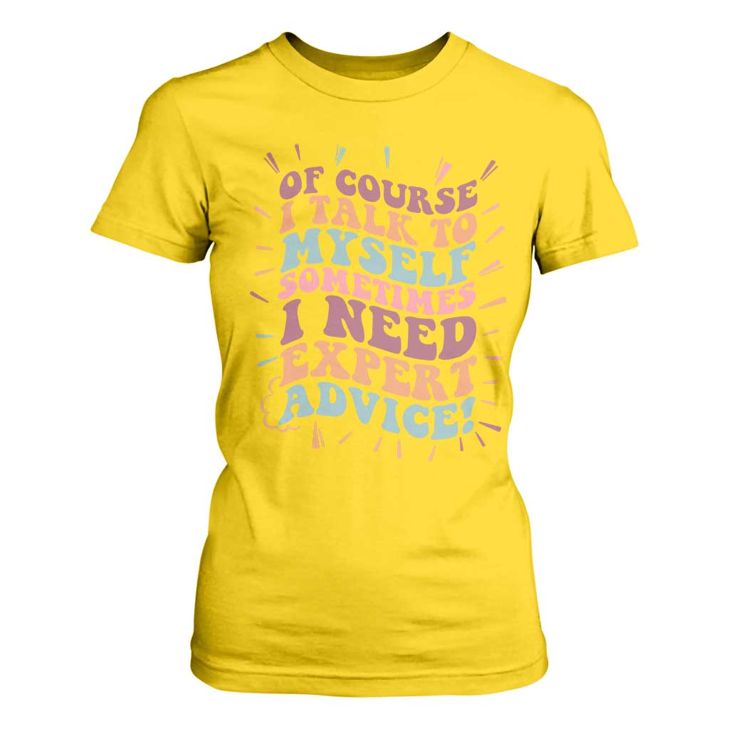 Funny Sarcastic Saying T Shirt For Women Of Course I Talk To Myself I Need Expert Advice TS12 Daisy Print Your Wear
