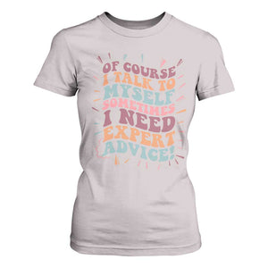 Funny Sarcastic Saying T Shirt For Women Of Course I Talk To Myself I Need Expert Advice TS12 Ice Gray Print Your Wear