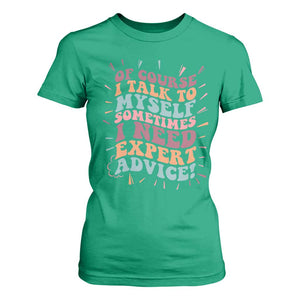 Funny Sarcastic Saying T Shirt For Women Of Course I Talk To Myself I Need Expert Advice TS12 Irish Green Print Your Wear