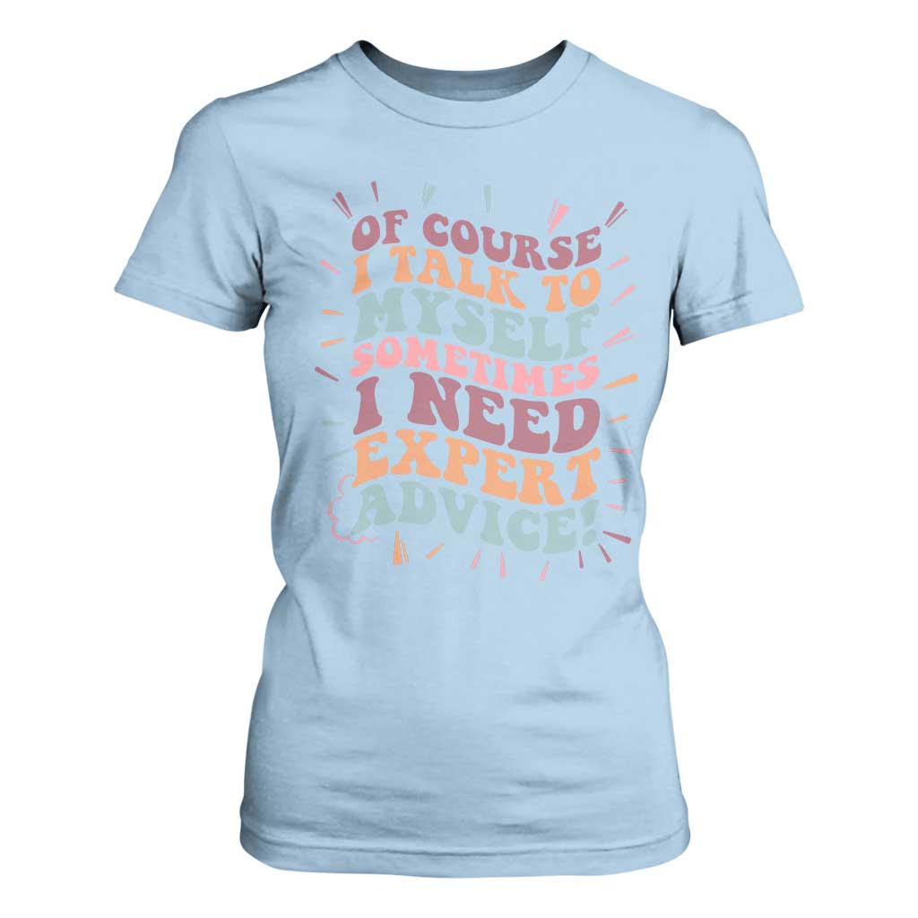 Funny Sarcastic Saying T Shirt For Women Of Course I Talk To Myself I Need Expert Advice TS12 Light Blue Print Your Wear
