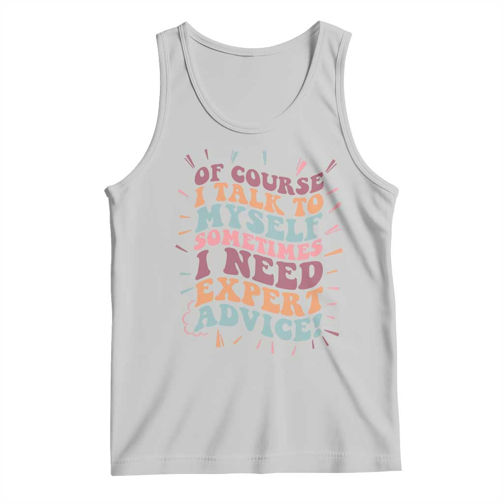 Funny Sarcastic Saying Tank Top Of Course I Talk To Myself I Need Expert Advice TS12 Ash Print Your Wear