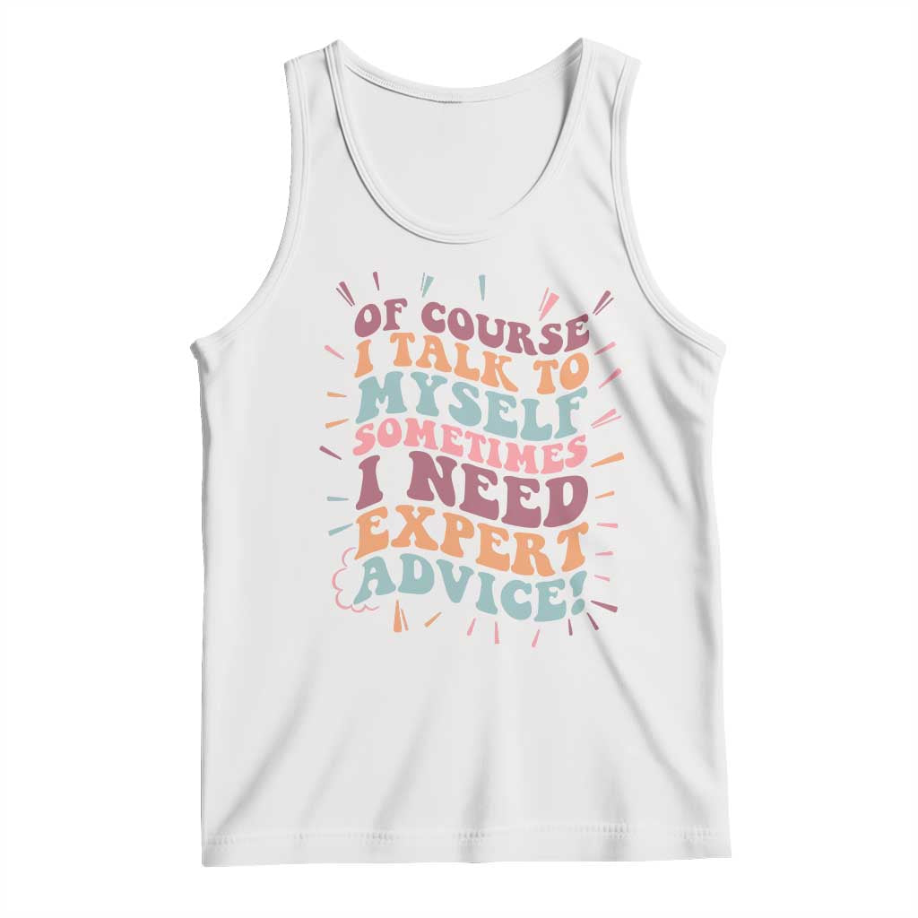 Funny Sarcastic Saying Tank Top Of Course I Talk To Myself I Need Expert Advice TS12 White Print Your Wear