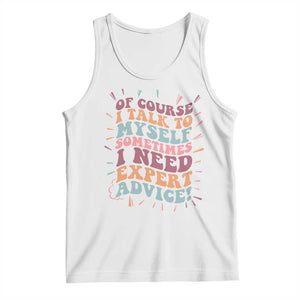 Funny Sarcastic Saying Tank Top Of Course I Talk To Myself I Need Expert Advice TS12 White Print Your Wear