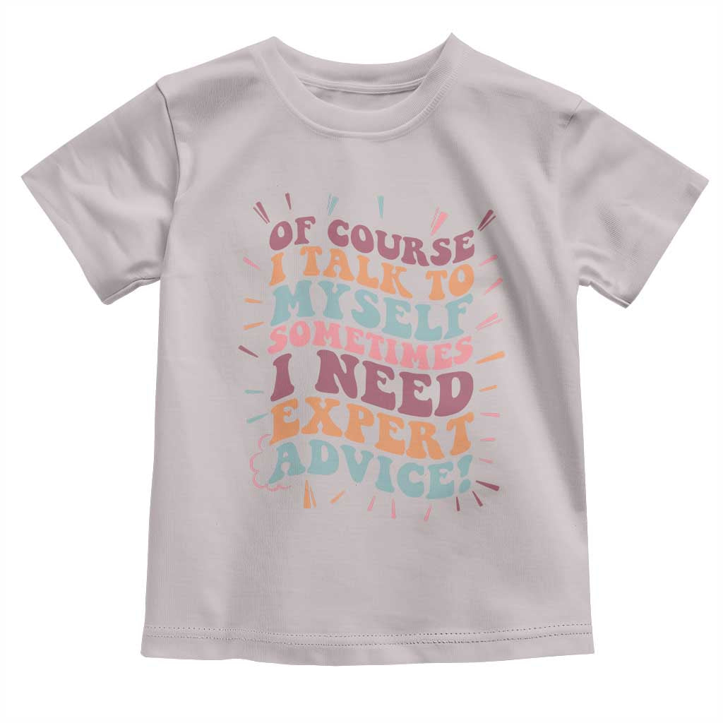 Funny Sarcastic Saying Toddler T Shirt Of Course I Talk To Myself I Need Expert Advice TS12 Ice Gray Print Your Wear