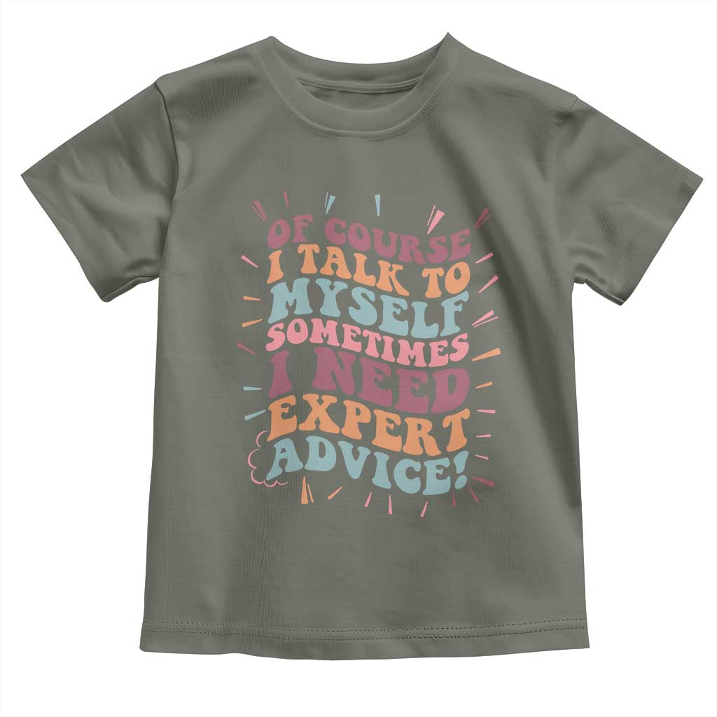 Funny Sarcastic Saying Toddler T Shirt Of Course I Talk To Myself I Need Expert Advice TS12 Military Green Print Your Wear