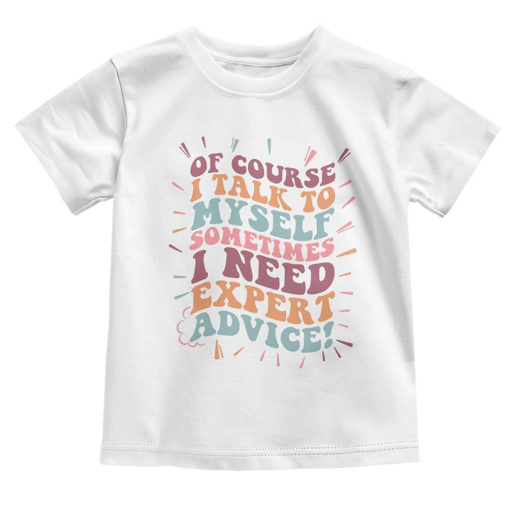 Funny Sarcastic Saying Toddler T Shirt Of Course I Talk To Myself I Need Expert Advice TS12 White Print Your Wear