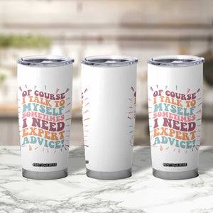 Funny Sarcastic Saying Tumbler Cup Of Course I Talk To Myself I Need Expert Advice TS12 Print Your Wear