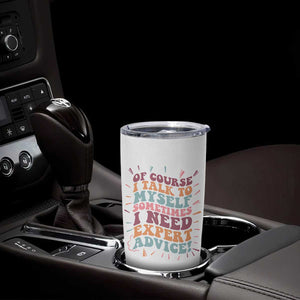 Funny Sarcastic Saying Tumbler Cup Of Course I Talk To Myself I Need Expert Advice TS12 Print Your Wear
