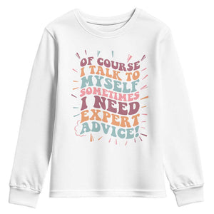 Funny Sarcastic Saying Youth Sweatshirt Of Course I Talk To Myself I Need Expert Advice TS12 White Print Your Wear