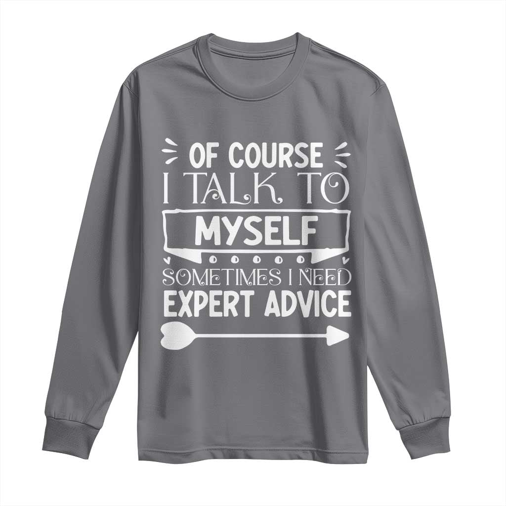 Funny Sarcastic Introvert Quote Long Sleeve Shirt Of Course I Talk To Myself I Need Expert Advice TS12 Charcoal Print Your Wear