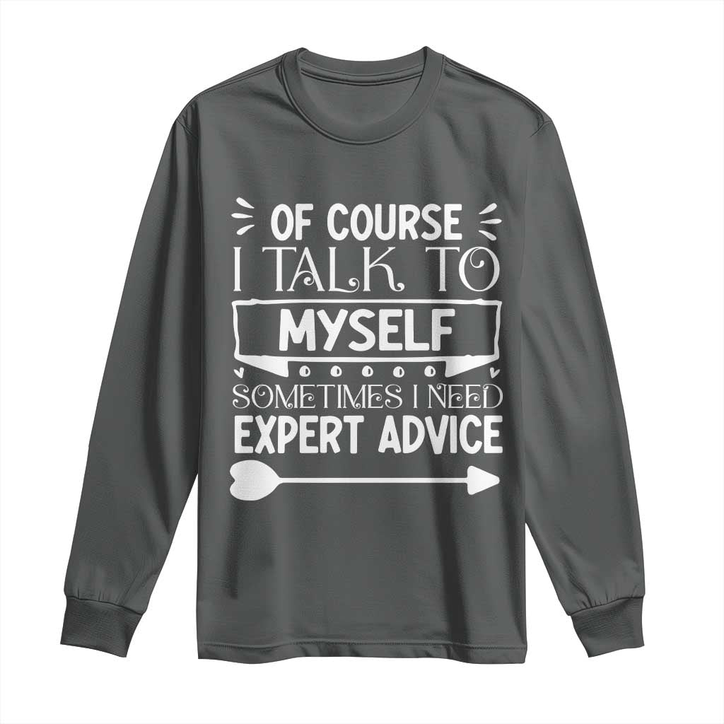 Funny Sarcastic Introvert Quote Long Sleeve Shirt Of Course I Talk To Myself I Need Expert Advice TS12 Dark Heather Print Your Wear