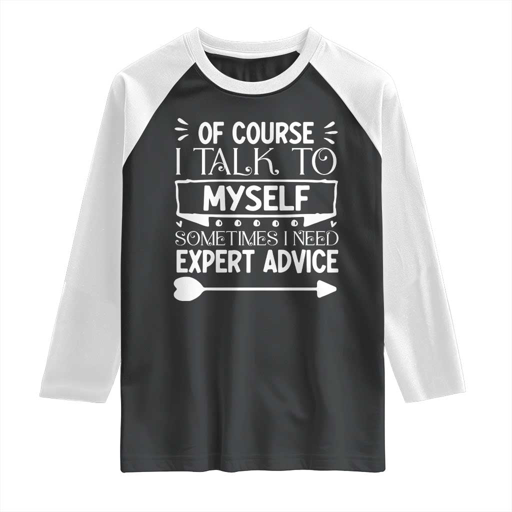 Funny Sarcastic Introvert Quote Raglan Shirt Of Course I Talk To Myself I Need Expert Advice TS12 Black White Print Your Wear