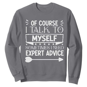 Funny Sarcastic Introvert Quote Sweatshirt Of Course I Talk To Myself I Need Expert Advice TS12 Charcoal Print Your Wear