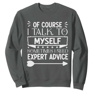 Funny Sarcastic Introvert Quote Sweatshirt Of Course I Talk To Myself I Need Expert Advice TS12 Dark Heather Print Your Wear