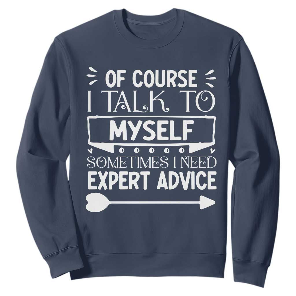 Funny Sarcastic Introvert Quote Sweatshirt Of Course I Talk To Myself I Need Expert Advice TS12 Navy Print Your Wear