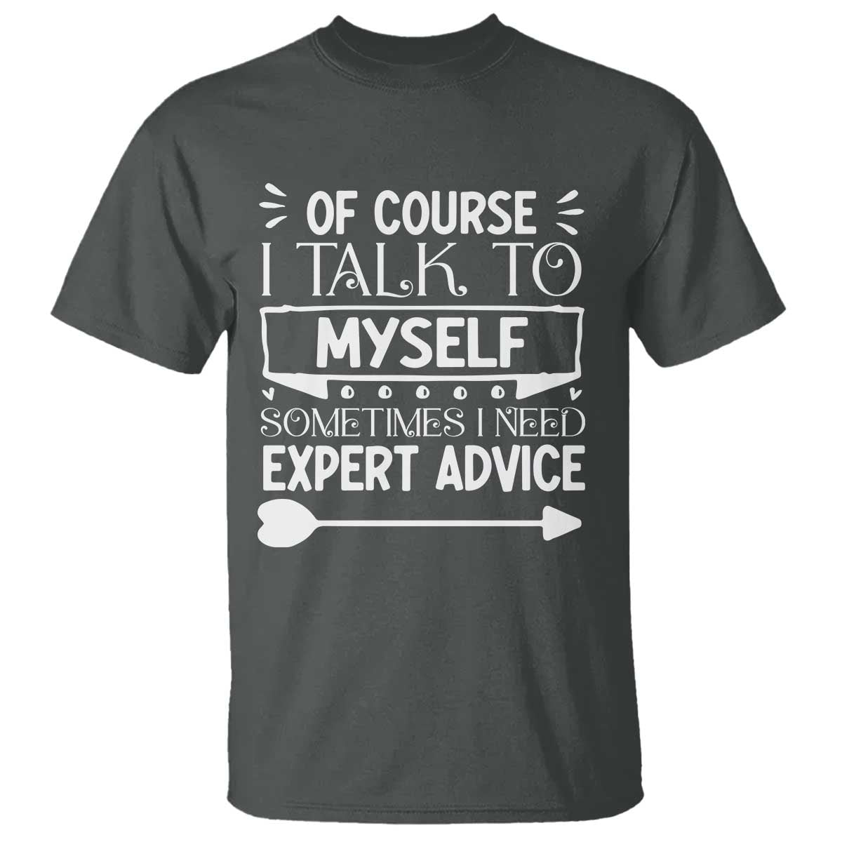 Funny Sarcastic Introvert Quote T Shirt Of Course I Talk To Myself I Need Expert Advice TS12 Dark Heather Print Your Wear
