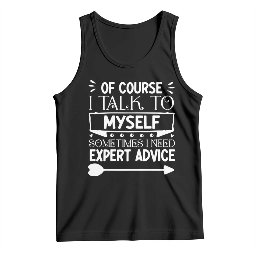 Funny Sarcastic Introvert Quote Tank Top Of Course I Talk To Myself I Need Expert Advice TS12 Black Print Your Wear