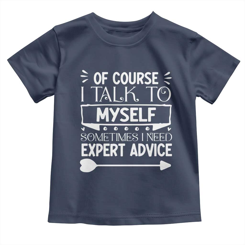 Funny Sarcastic Introvert Quote Toddler T Shirt Of Course I Talk To Myself I Need Expert Advice TS12 Navy Print Your Wear