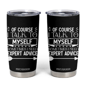 Funny Sarcastic Introvert Quote Tumbler Cup Of Course I Talk To Myself I Need Expert Advice TS12 Black Print Your Wear