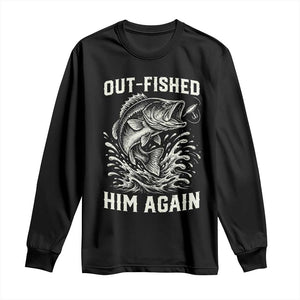 Out Fished Him Again Fisherman Angler Gift Long Sleeve Shirt Funny Fishing Sayings