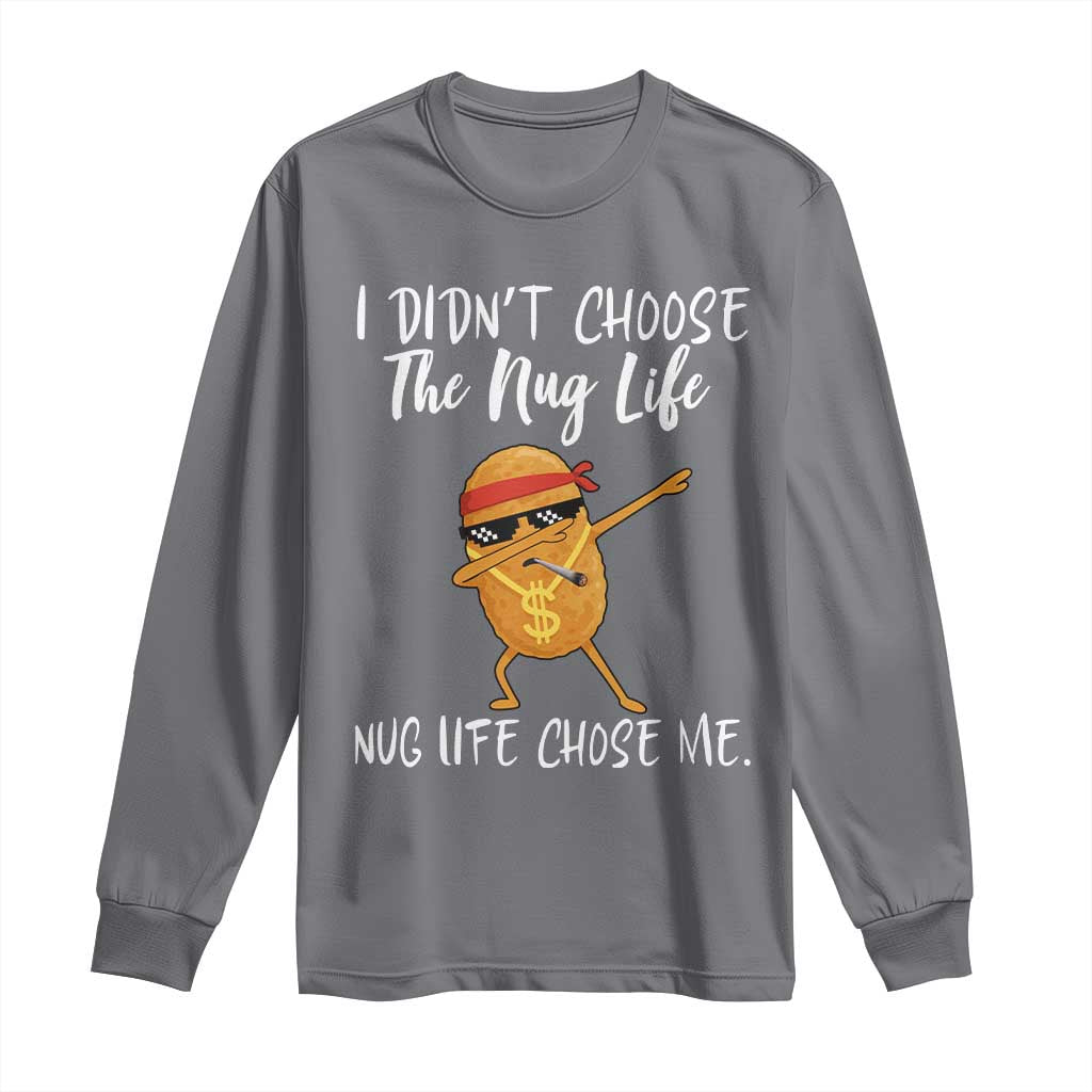 Funny Chicken Nug Life Long Sleeve Shirt The Nug Life Chose Me TS12 Charcoal Print Your Wear