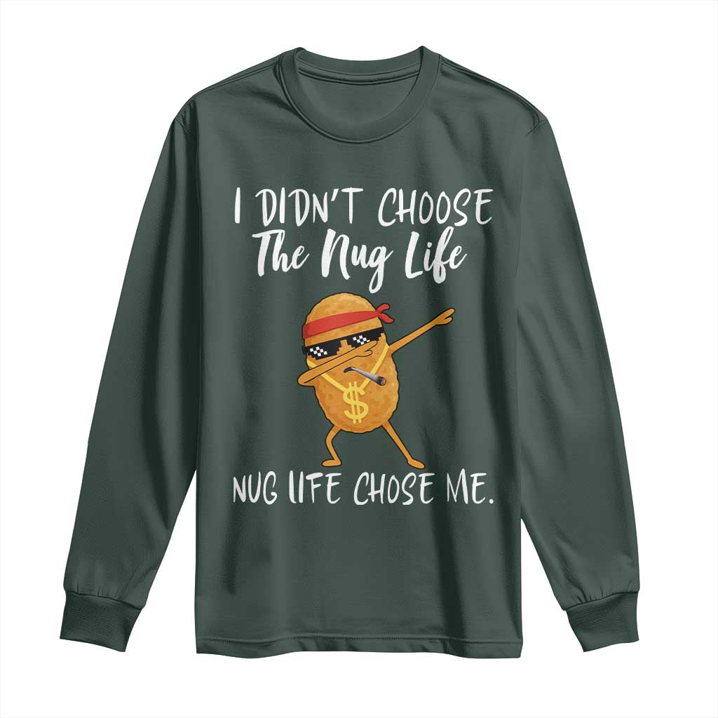Funny Chicken Nug Life Long Sleeve Shirt The Nug Life Chose Me TS12 Dark Forest Green Print Your Wear