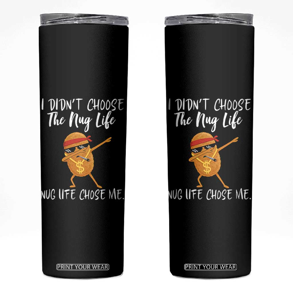 Funny Chicken Nug Life Skinny Tumbler The Nug Life Chose Me TS12 Black Print Your Wear