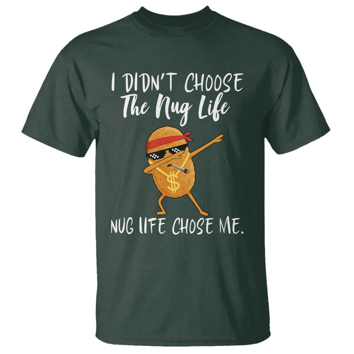 Funny Chicken Nug Life T Shirt The Nug Life Chose Me TS12 Dark Forest Green Print Your Wear
