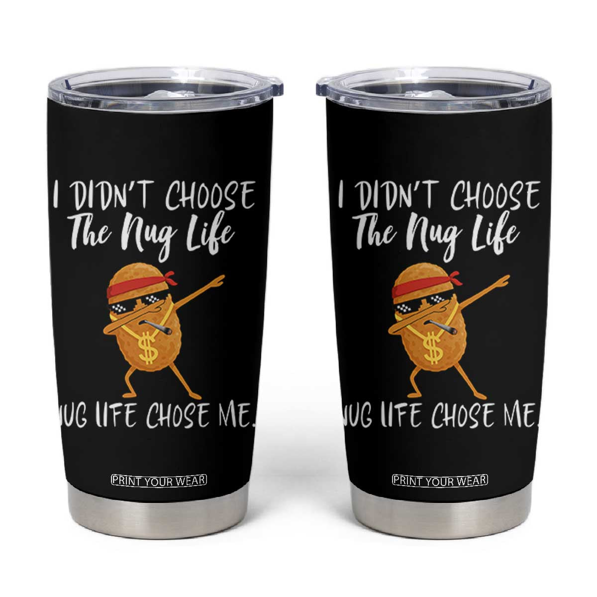 Funny Chicken Nug Life Tumbler Cup The Nug Life Chose Me TS12 Black Print Your Wear