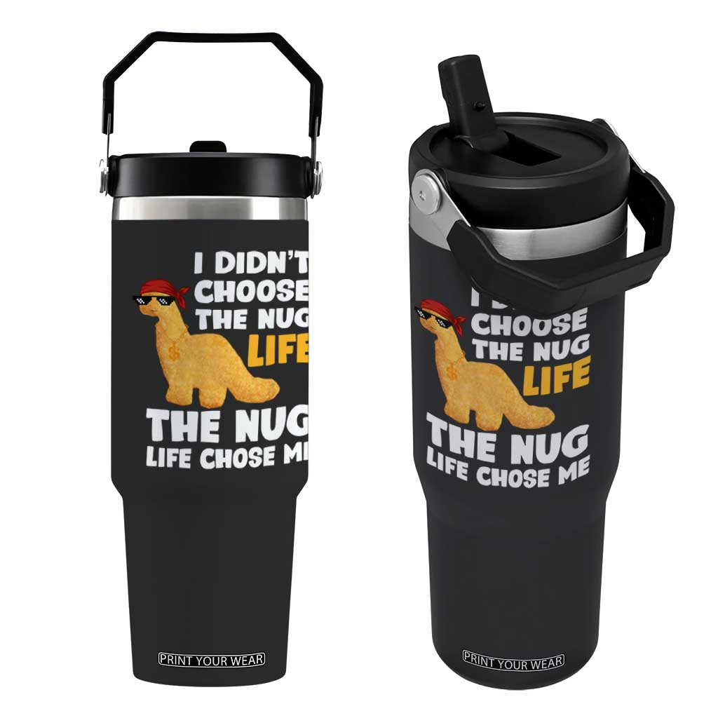 I Did Not Choose The Nug Life Flip Straw Tumbler Chicken Nugget Lover Gifts TS12 One Size: 30 oz Black Print Your Wear